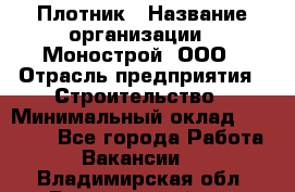 Плотник › Название организации ­ Монострой, ООО › Отрасль предприятия ­ Строительство › Минимальный оклад ­ 20 000 - Все города Работа » Вакансии   . Владимирская обл.,Вязниковский р-н